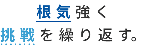 根気強く 挑戦を繰り返す。